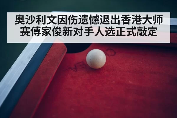 奥沙利文因伤遗憾退出香港大师赛傅家俊新对手人选正式敲定