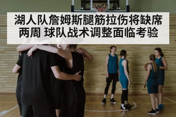 湖人队詹姆斯腿筋拉伤将缺席两周 球队战术调整面临考验