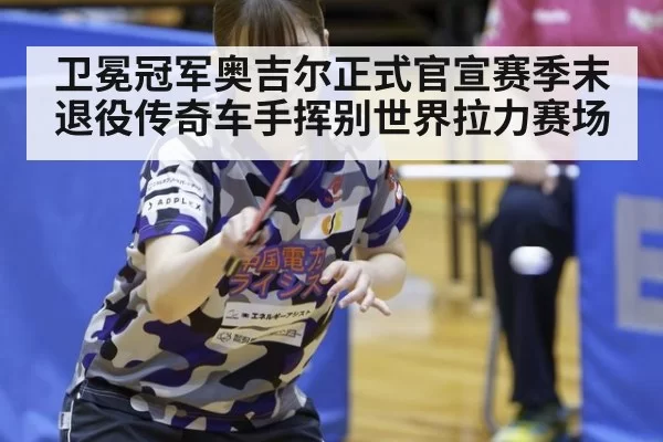 卫冕冠军奥吉尔正式官宣赛季末退役传奇车手挥别世界拉力赛场